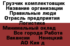 Грузчик-комплектовщик › Название организации ­ Правильные люди › Отрасль предприятия ­ Логистика › Минимальный оклад ­ 26 000 - Все города Работа » Вакансии   . Ненецкий АО,Кия д.